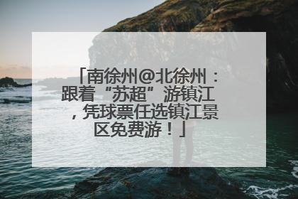 南徐州@北徐州：跟着“苏超”游镇江，凭球票任选镇江景区免费游！