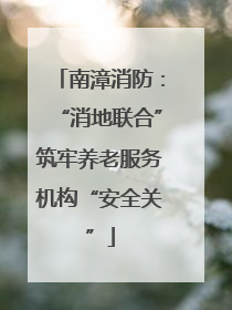 南漳消防：“消地联合”筑牢养老服务机构“安全关”