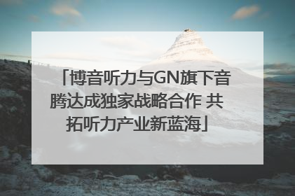博音听力与GN旗下音腾达成独家战略合作 共拓听力产业新蓝海