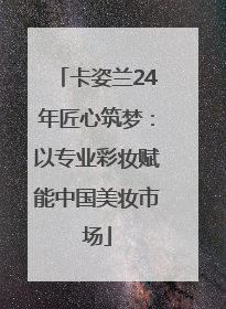 卡姿兰24年匠心筑梦：以专业彩妆赋能中国美妆市场