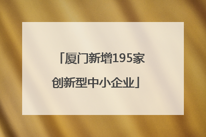 厦门新增195家创新型中小企业