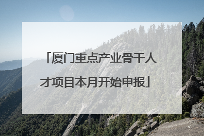 厦门重点产业骨干人才项目本月开始申报