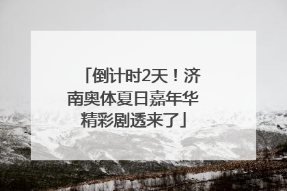 倒计时2天！济南奥体夏日嘉年华精彩剧透来了