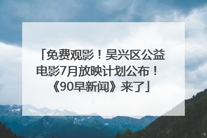 免费观影！吴兴区公益电影7月放映计划公布！《90早新闻》来了