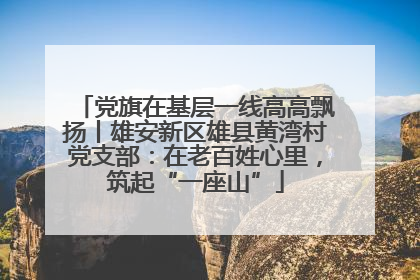党旗在基层一线高高飘扬丨雄安新区雄县黄湾村党支部：在老百姓心里，筑起“一座山”