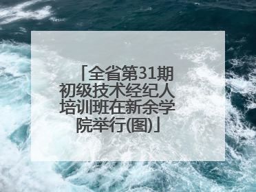 全省第31期初级技术经纪人培训班在新余学院举行(图)