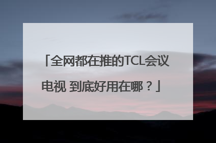 全网都在推的TCL会议电视 到底好用在哪？