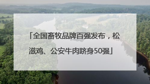全国畜牧品牌百强发布，松滋鸡、公安牛肉跻身50强