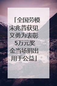 全国劳模宋兆普获见义勇为表彰 5万元奖金当场捐出用于公益