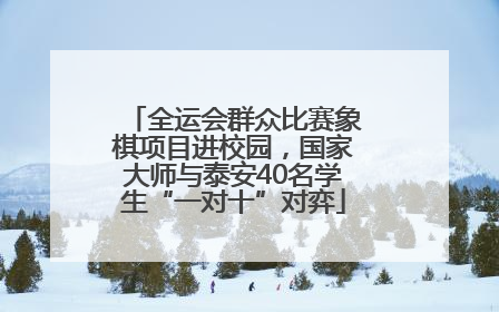 全运会群众比赛象棋项目进校园，国家大师与泰安40名学生“一对十”对弈