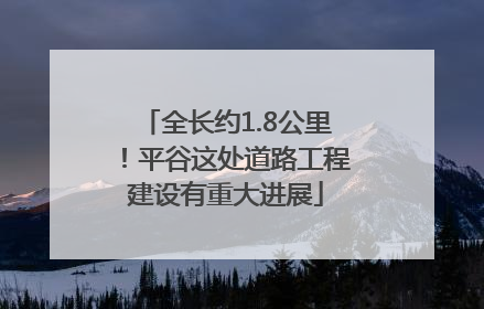 全长约1.8公里！平谷这处道路工程建设有重大进展