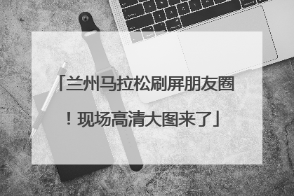 兰州马拉松刷屏朋友圈！现场高清大图来了