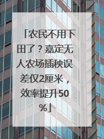 农民不用下田了？嘉定无人农场插秧误差仅2厘米，效率提升50%