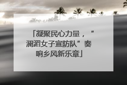 凝聚民心力量，“澜湄女子宣防队”奏响乡风新乐章