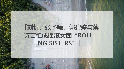 刘忻、张予曦、郭碧婷与蔡诗芸组成摇滚女团“ROLLING SISTERS”