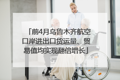 前4月乌鲁木齐航空口岸进出口货运量、贸易值均实现翻倍增长