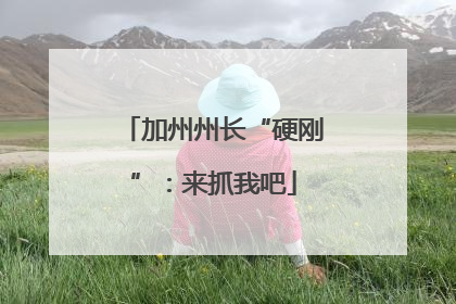 加州州长“硬刚”：来抓我吧
