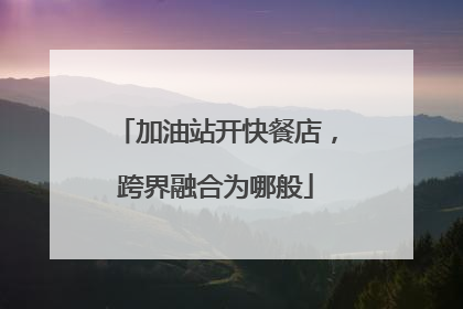 加油站开快餐店，跨界融合为哪般