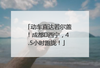 动车直达若尔盖！成都⇄西宁，4.5小时跑拢！
