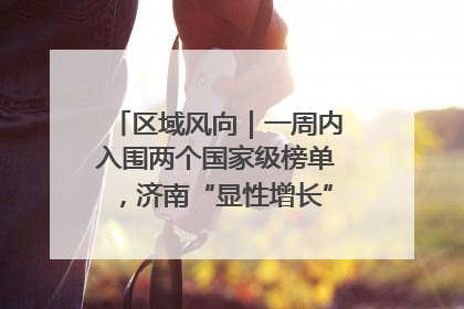 区域风向｜一周内入围两个国家级榜单，济南“显性增长”刷新城市影响力