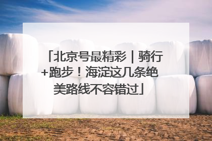 北京号最精彩｜骑行+跑步！海淀这几条绝美路线不容错过