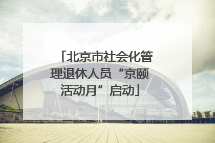 北京市社会化管理退休人员“京颐活动月”启动
