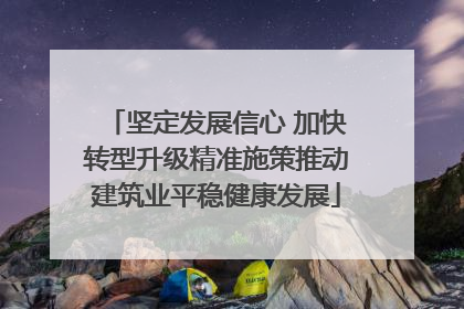 坚定发展信心 加快转型升级精准施策推动建筑业平稳健康发展