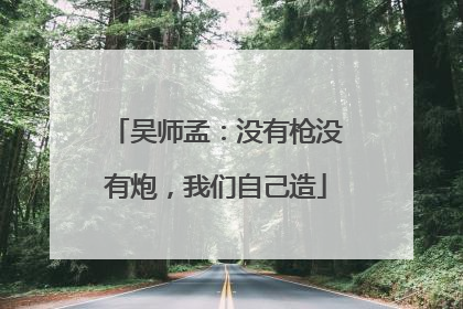 吴师孟：没有枪没有炮，我们自己造