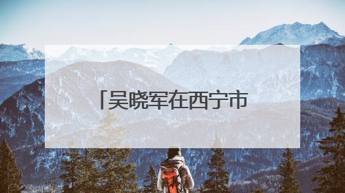 吴晓军在西宁市调研基层党建和学习教育时强调 切实把学习教育成果转化为惠民实效