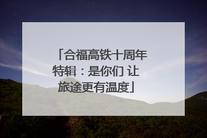 合福高铁十周年特辑：是你们 让旅途更有温度