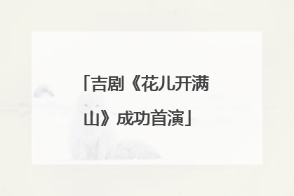 吉剧《花儿开满山》成功首演