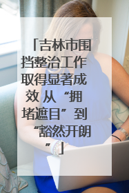 吉林市围挡整治工作取得显著成效 从“拥堵遮目”到“豁然开朗”
