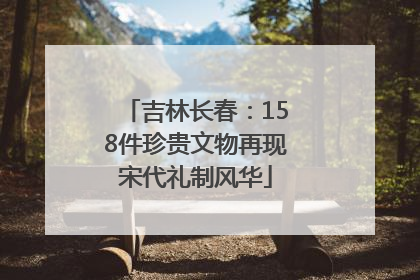 吉林长春：158件珍贵文物再现宋代礼制风华
