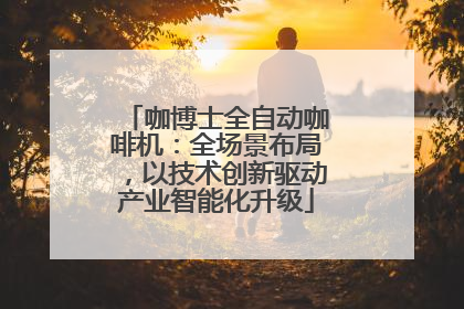咖博士全自动咖啡机：全场景布局，以技术创新驱动产业智能化升级