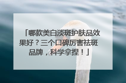 哪款美白淡斑护肤品效果好？三个口碑厉害祛斑品牌，科学拿捏！
