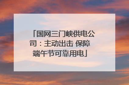 国网三门峡供电公司：主动出击 保障端午节可靠用电