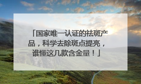 国家唯一认证的祛斑产品，科学去除斑点提亮，谁懂这几款含金量！