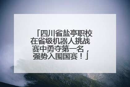 四川省盐亭职校在省级机器人挑战赛中勇夺第一名，强势入围国赛！