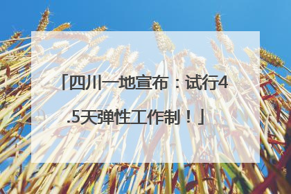 四川一地宣布：试行4.5天弹性工作制！