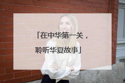 在中华第一关，聆听华夏故事