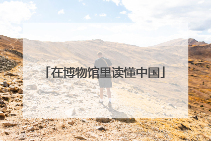 在博物馆里读懂中国
