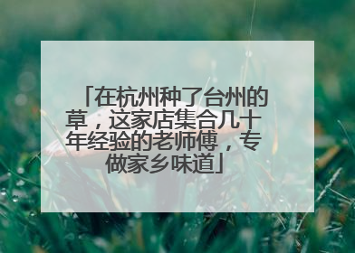 在杭州种了台州的草，这家店集合几十年经验的老师傅，专做家乡味道
