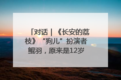 对话｜《长安的荔枝》“狗儿”扮演者鲲羽，原来是12岁“小戏骨”