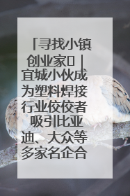 寻找小镇创业家㉞｜宜城小伙成为塑料焊接行业佼佼者 吸引比亚迪、大众等多家名企合作