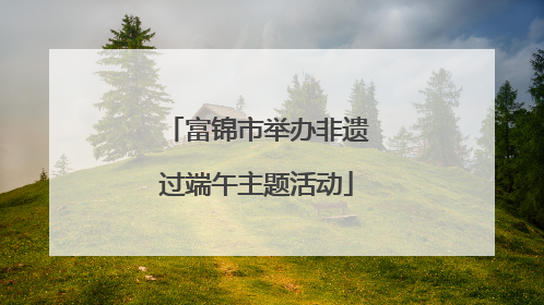 富锦市举办非遗过端午主题活动