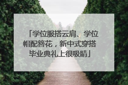 学位服搭云肩、学位帽配簪花，新中式穿搭毕业典礼上很吸睛
