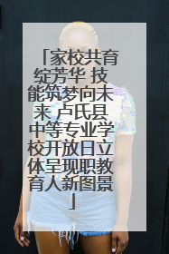 家校共育绽芳华 技能筑梦向未来 卢氏县中等专业学校开放日立体呈现职教育人新图景