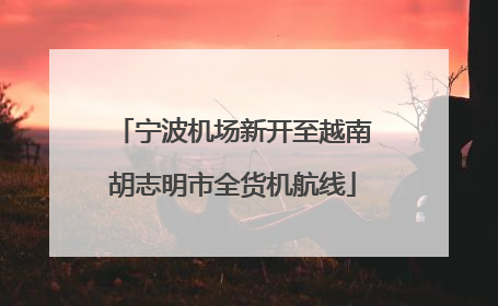 宁波机场新开至越南胡志明市全货机航线