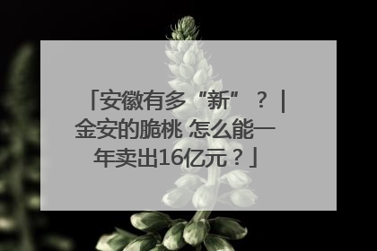 安徽有多“新”？｜金安的脆桃 怎么能一年卖出16亿元？