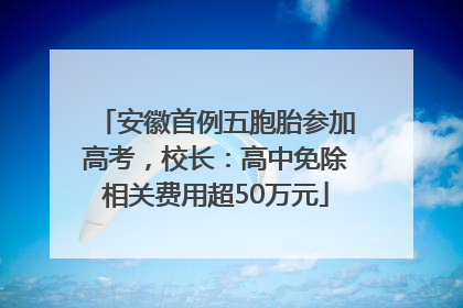 安徽首例五胞胎参加高考，校长：高中免除相关费用超50万元